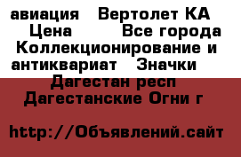 1.1) авиация : Вертолет КА-15 › Цена ­ 49 - Все города Коллекционирование и антиквариат » Значки   . Дагестан респ.,Дагестанские Огни г.